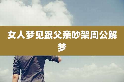 女人梦见跟父亲吵架周公解梦