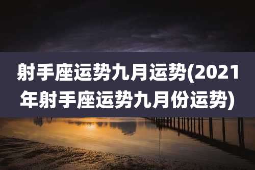 射手座运势九月运势(2021年射手座运势九月份运势)