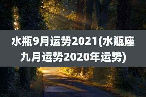 水瓶9月运势2021(水瓶座九月运势2020年运势)