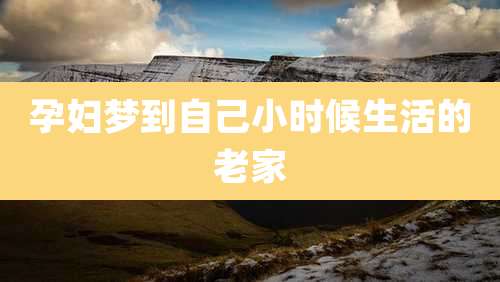 孕妇梦到自己小时候生活的老家