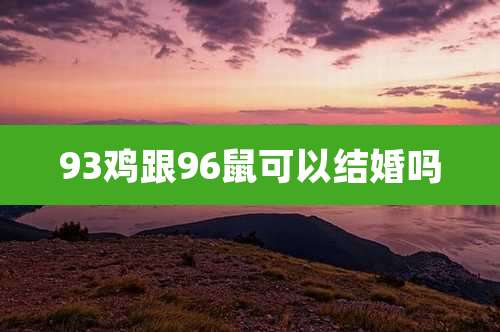 93鸡跟96鼠可以结婚吗
