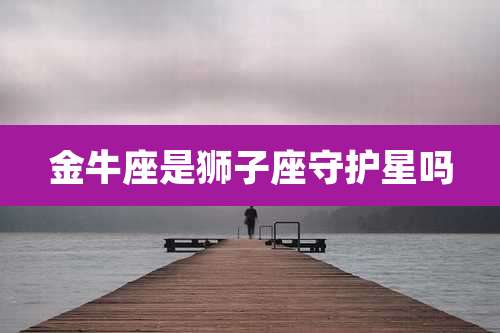 金牛座是狮子座守护星吗