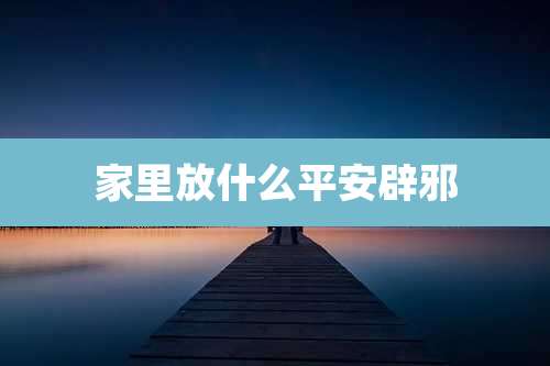 家里放什么平安辟邪