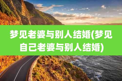 梦见老婆与别人结婚(梦见自己老婆与别人结婚)