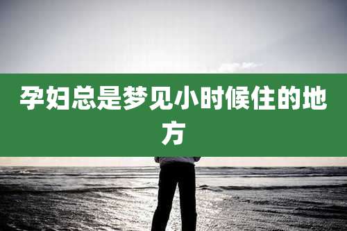 孕妇总是梦见小时候住的地方