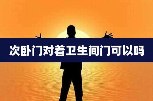 次卧门对着卫生间门可以吗