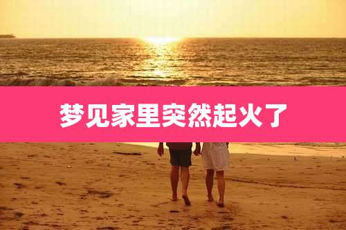 梦见家里突然起火了