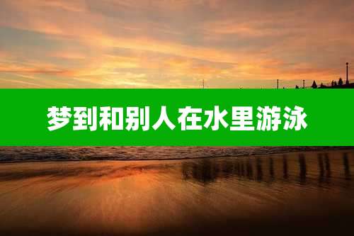 梦到和别人在水里游泳