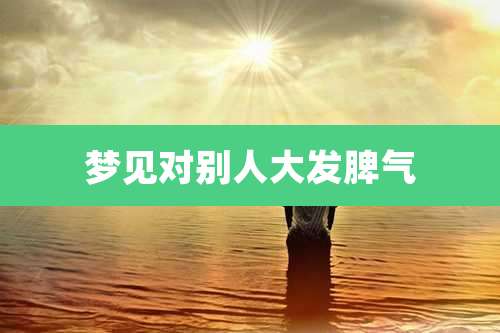 梦见对别人大发脾气
