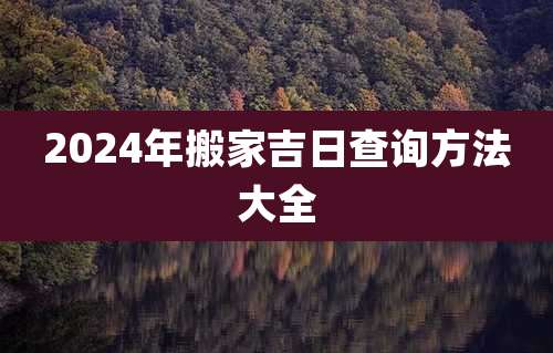2024年搬家吉日查询方法大全