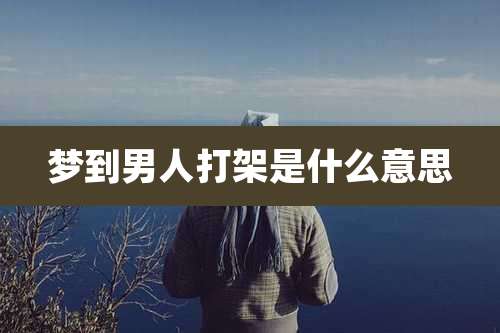 梦到男人打架是什么意思