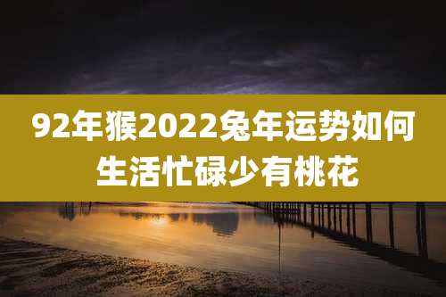 92年猴2022兔年运势如何 生活忙碌少有桃花