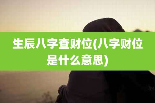 生辰八字查财位(八字财位是什么意思)
