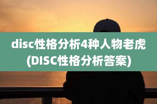 disc性格分析4种人物老虎(DISC性格分析答案)
