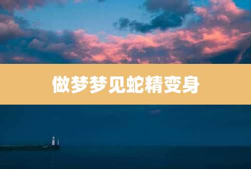 做梦梦见蛇精变身