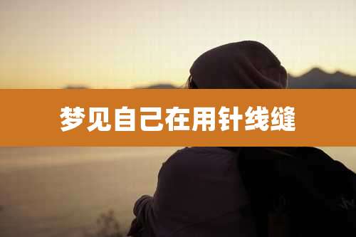 梦见自己在用针线缝
