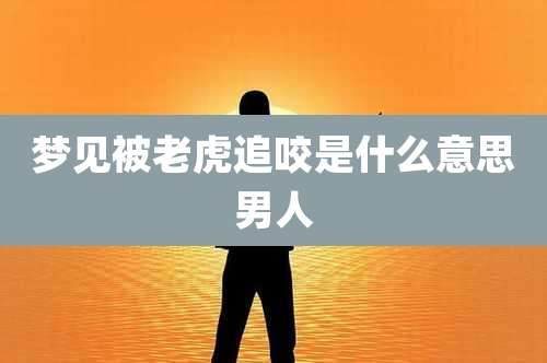 梦见被老虎追咬是什么意思男人