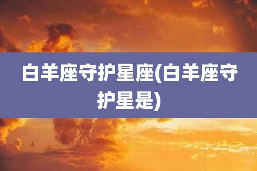 白羊座守护星座(白羊座守护星是)