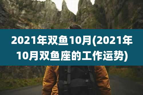 2021年双鱼10月(2021年10月双鱼座的工作运势)