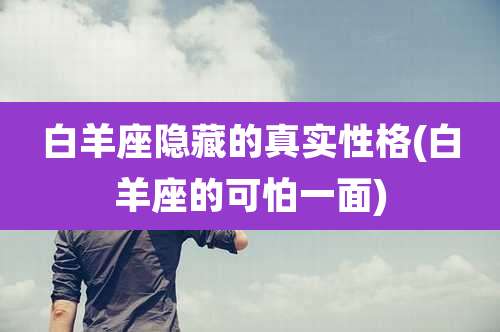 白羊座隐藏的真实性格(白羊座的可怕一面)