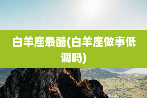 白羊座最酷(白羊座做事低调吗)