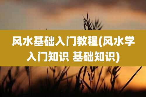 风水基础入门教程(风水学入门知识 基础知识)