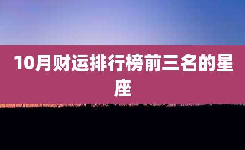 10月财运排行榜前三名的星座