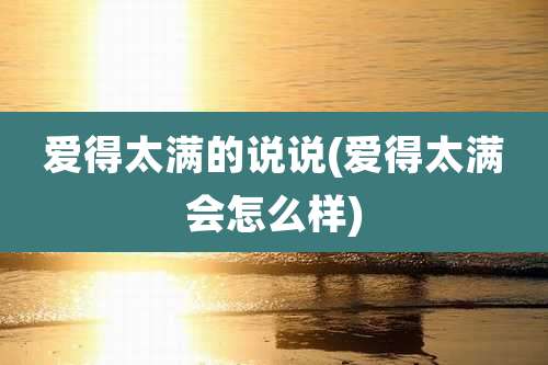 爱得太满的说说(爱得太满会怎么样)