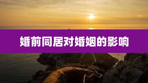 婚前同居对婚姻的影响