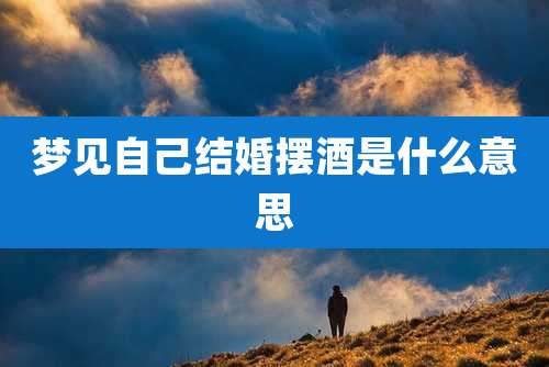 梦见自己结婚摆酒是什么意思