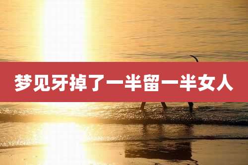 梦见牙掉了一半留一半女人