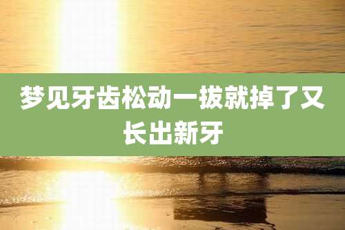 梦见牙齿松动一拔就掉了又长出新牙