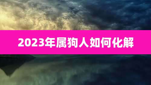 2023年属狗人如何化解