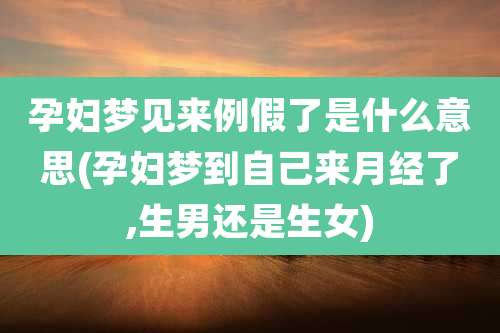 孕妇梦见来例假了是什么意思(孕妇梦到自己来月经了,生男还是生女)