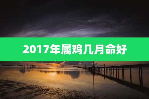 2017年属鸡几月命好