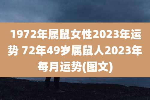 1972年属鼠女性2023年运势 72年49岁属鼠人2023年每月运势(图文)