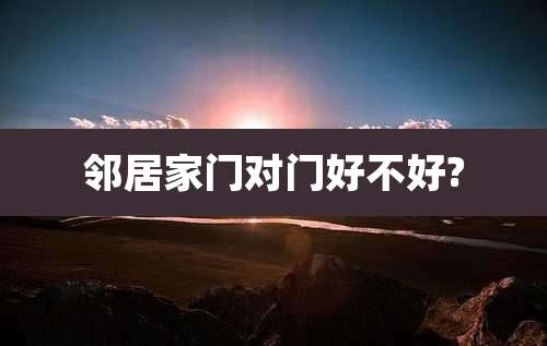 邻居家门对门好不好?
