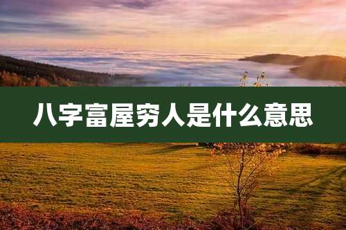 八字富屋穷人是什么意思