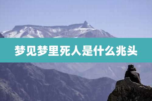 梦见梦里死人是什么兆头