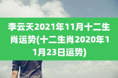 李云天2021年11月十二生肖运势(十二生肖2020年11月23日运势)