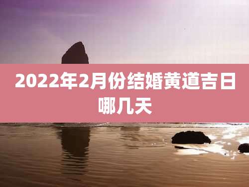 2022年2月份结婚黄道吉日哪几天