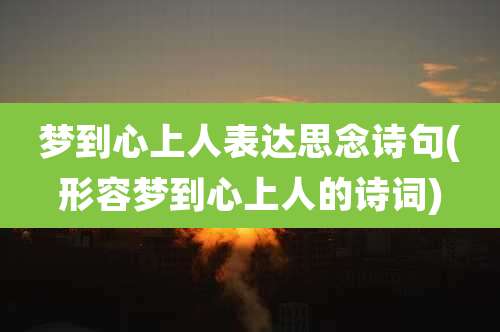 梦到心上人表达思念诗句(形容梦到心上人的诗词)