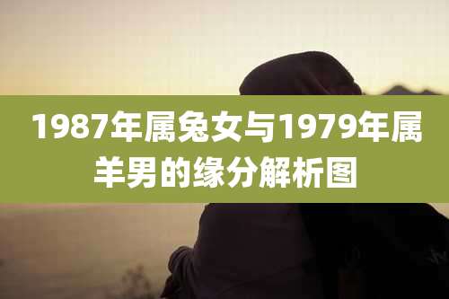 1987年属兔女与1979年属羊男的缘分解析图