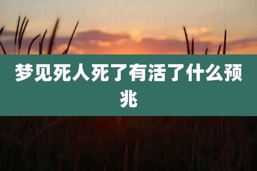 梦见死人死了有活了什么预兆