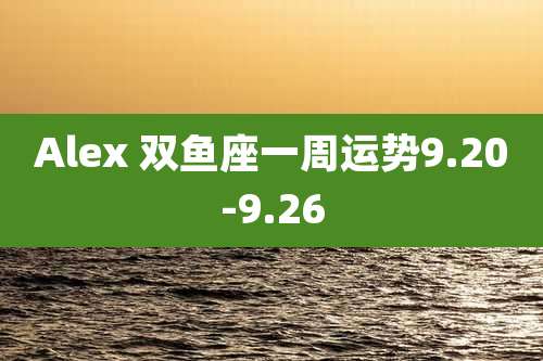 Alex 双鱼座一周运势9.20-9.26
