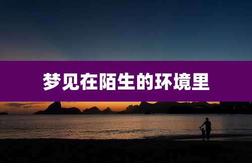 梦见在陌生的环境里