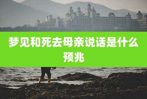 梦见和死去母亲说话是什么预兆