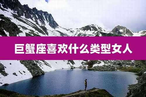 巨蟹座喜欢什么类型女人