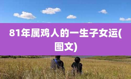 81年属鸡人的一生子女运(图文)