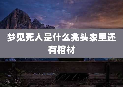 梦见死人是什么兆头家里还有棺材